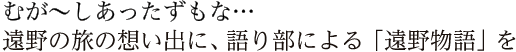 むが〜し、あったずもな・・・遠野の旅の想い出に、語り部による「遠野物語」を